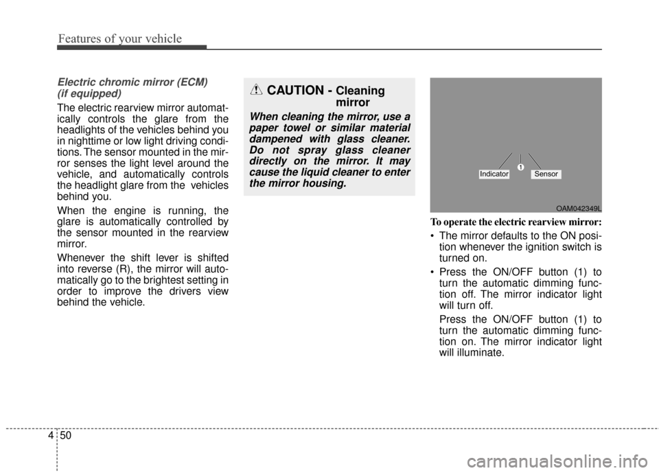 KIA Soul 2014 2.G Owners Manual Features of your vehicle
50
4
Electric chromic mirror (ECM)
(if equipped)
The electric rearview mirror automat-
ically controls the glare from the
headlights of the vehicles behind you
in nighttime o KIA Soul 2014 2.G Owners Manual Features of your vehicle
50
4
Electric chromic mirror (ECM)
(if equipped)
The electric rearview mirror automat-
ically controls the glare from the
headlights of the vehicles behind you
in nighttime o