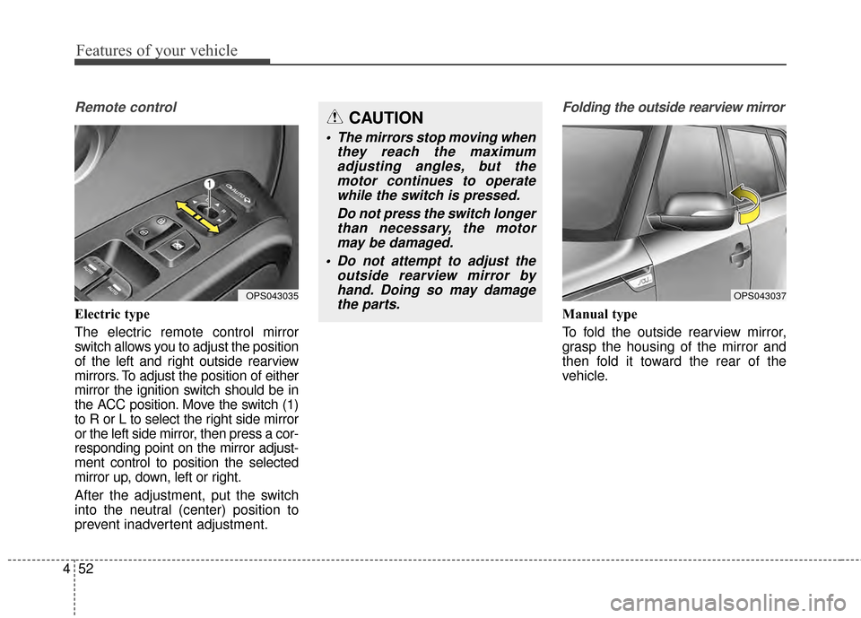 KIA Soul 2014 2.G Owners Manual Features of your vehicle
52
4
Remote control
Electric type
The electric remote control mirror
switch allows you to adjust the position
of the left and right outside rearview
mirrors. To adjust the pos