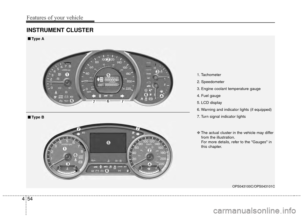 KIA Soul 2014 2.G Owners Manual Features of your vehicle
54
4
INSTRUMENT CLUSTER
1. Tachometer 
2. Speedometer
3. Engine coolant temperature gauge
4. Fuel gauge
5. LCD display
6. Warning and indicator lights (if equipped)
7. Turn si