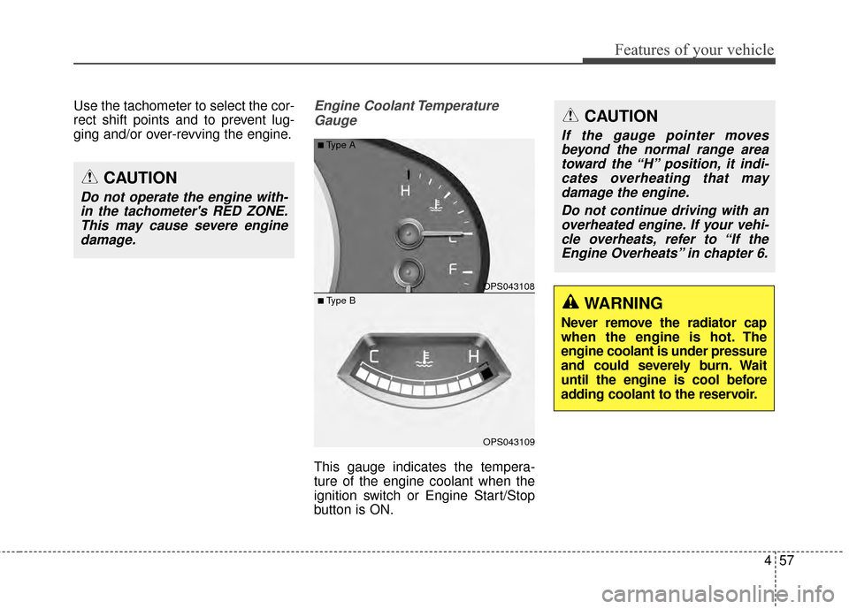 KIA Soul 2014 2.G Owners Manual 457
Features of your vehicle
Use the tachometer to select the cor-
rect shift points and to prevent lug-
ging and/or over-revving the engine.Engine Coolant TemperatureGauge
This gauge indicates the te