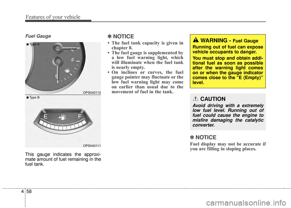 KIA Soul 2014 2.G Owners Manual Features of your vehicle
58
4
Fuel Gauge
This gauge indicates the approxi-
mate amount of fuel remaining in the
fuel tank.
✽ ✽
NOTICE
• The fuel tank capacity is given in
chapter 8.
• The fuel