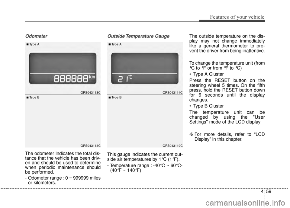 KIA Soul 2014 2.G Owners Manual 459
Features of your vehicle
Odometer
The odometer Indicates the total dis-
tance that the vehicle has been driv-
en and should be used to determine
when periodic maintenance should
be performed.
- Od