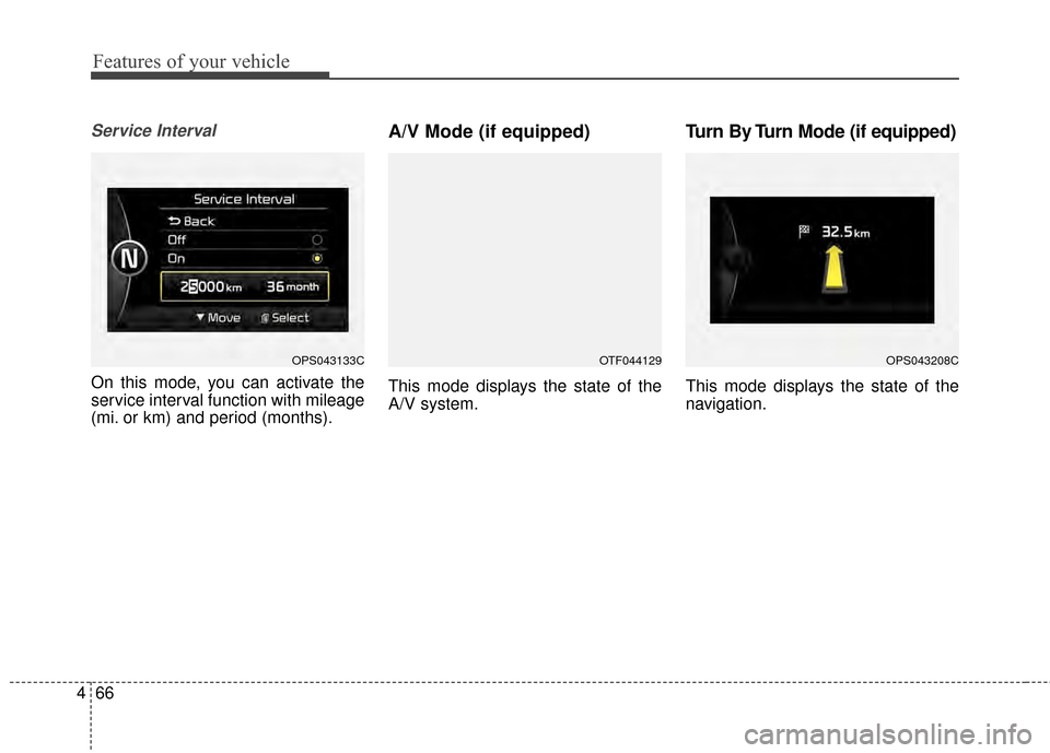 KIA Soul 2014 2.G Owners Manual Features of your vehicle
66
4
Service Interval
On this mode, you can activate the
service interval function with mileage
(mi. or km) and period (months).
A/V Mode (if equipped)
This mode displays the 