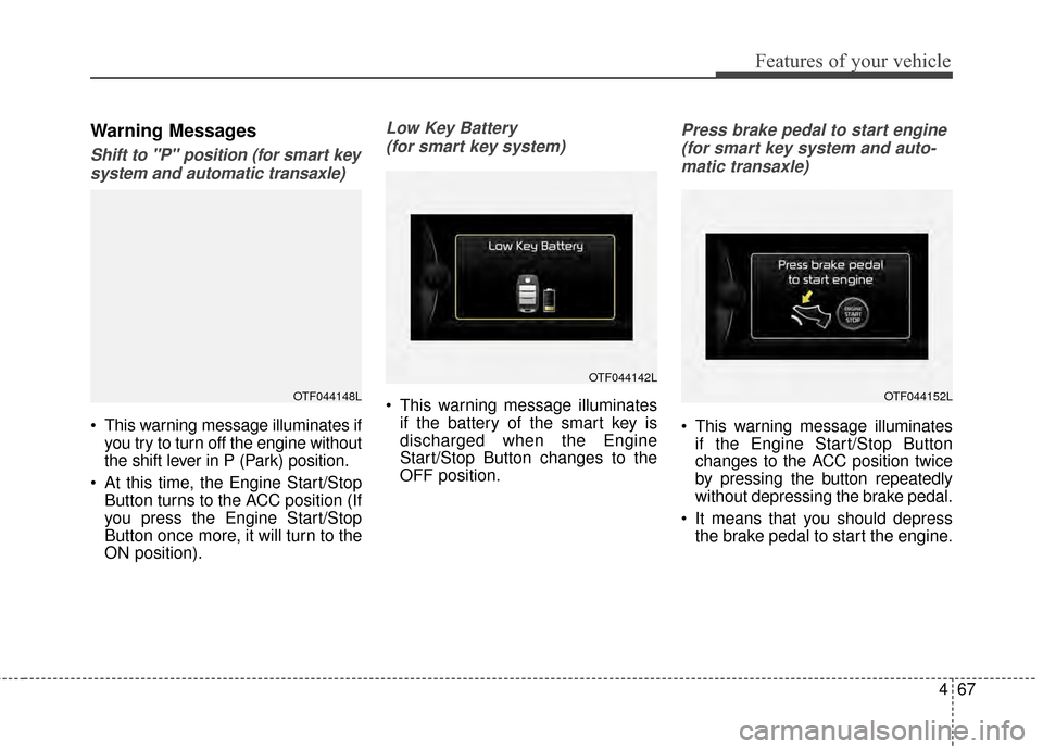 KIA Soul 2014 2.G Owners Manual 467
Features of your vehicle
Warning Messages
Shift to "P" position (for smart keysystem and automatic transaxle)
 This warning message illuminates if you try to turn off the engine without
the shift 