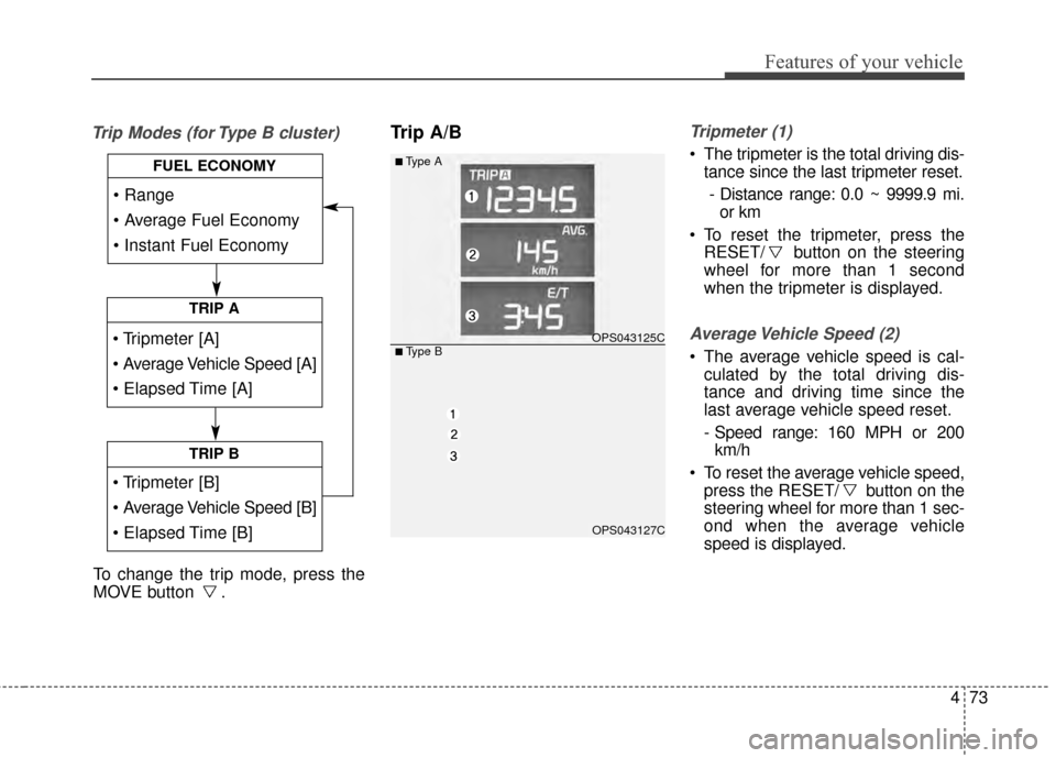 KIA Soul 2014 2.G Owners Manual 473
Features of your vehicle
Trip Modes (for Type B cluster)Trip A/BTripmeter (1)
The tripmeter is the total driving dis-tance since the last tripmeter reset.
- Distance range: 0.0 ~ 9999.9 mi. or km KIA Soul 2014 2.G Owners Manual 473
Features of your vehicle
Trip Modes (for Type B cluster)Trip A/BTripmeter (1)
The tripmeter is the total driving dis-tance since the last tripmeter reset.
- Distance range: 0.0 ~ 9999.9 mi. or km
