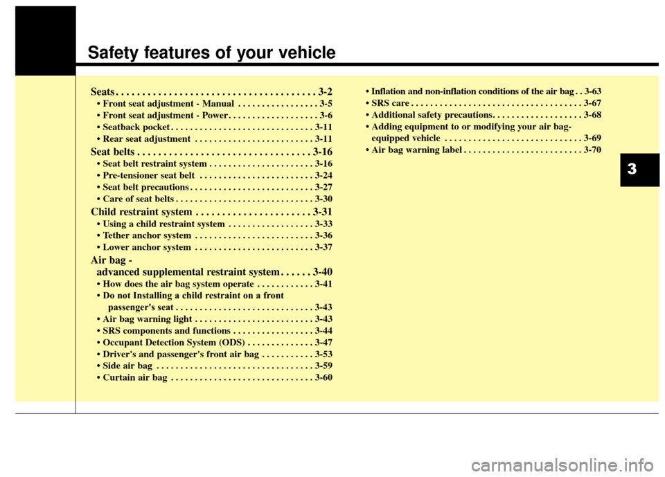 KIA Soul 2014 2.G Owners Manual Safety features of your vehicle
Seats . . . . . . . . . . . . . . . . . . . . . . . . . . . . . . . . . . . . \
. . 3-2
• Front seat adjustment - Manual . . . . . . . . . . . . . . . . . 3-5
•  Fr