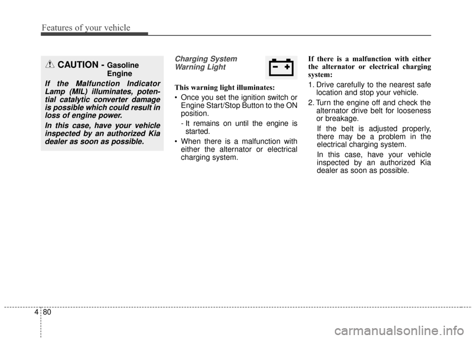 KIA Soul 2014 2.G Owners Manual Features of your vehicle
80
4
Charging System
Warning Light
This warning light illuminates:
 Once you set the ignition switch or Engine Start/Stop Button to the ON
position.
- It remains on until the 