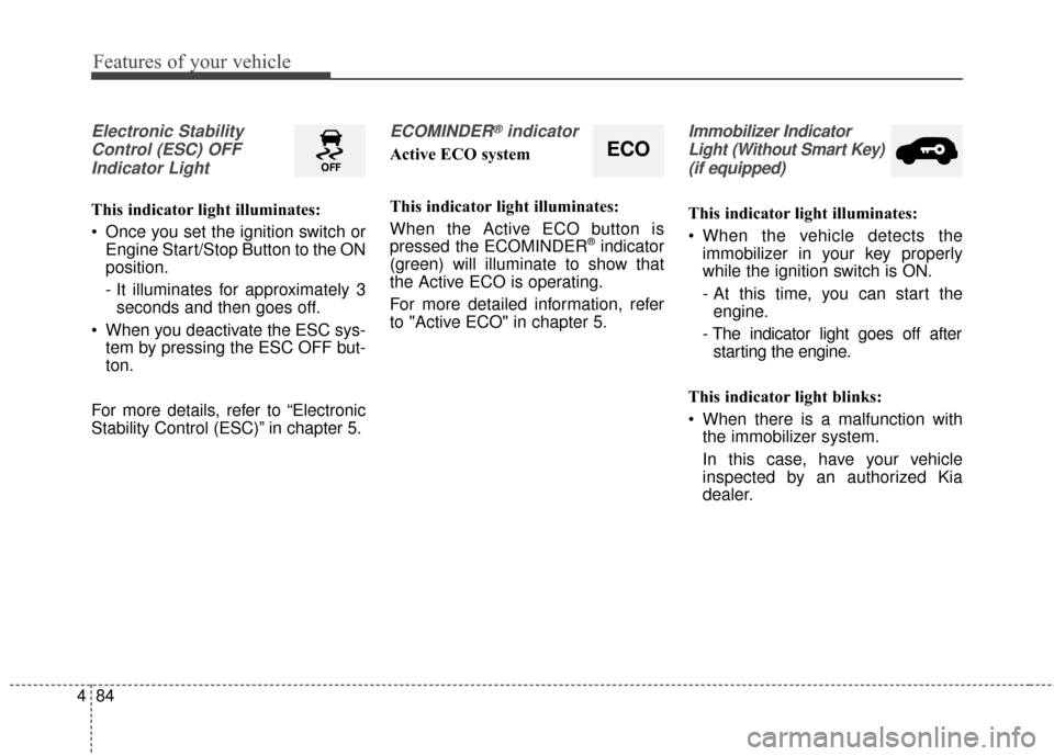 KIA Soul 2014 2.G Owners Manual Features of your vehicle
84
4
Electronic Stability
Control (ESC) OFFIndicator Light 
This indicator light illuminates:
 Once you set the ignition switch or Engine Start/Stop Button to the ON
position.