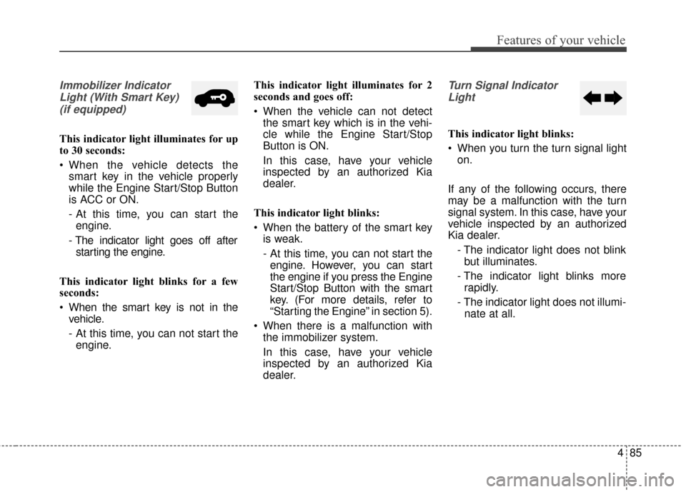 KIA Soul 2014 2.G Owners Manual 485
Features of your vehicle
Immobilizer IndicatorLight (With Smart Key) (if equipped)
This indicator light illuminates for up
to 30 seconds:
When the vehicle detects the smart key in the vehicle pro KIA Soul 2014 2.G Owners Manual 485
Features of your vehicle
Immobilizer IndicatorLight (With Smart Key) (if equipped)
This indicator light illuminates for up
to 30 seconds:
When the vehicle detects the smart key in the vehicle pro