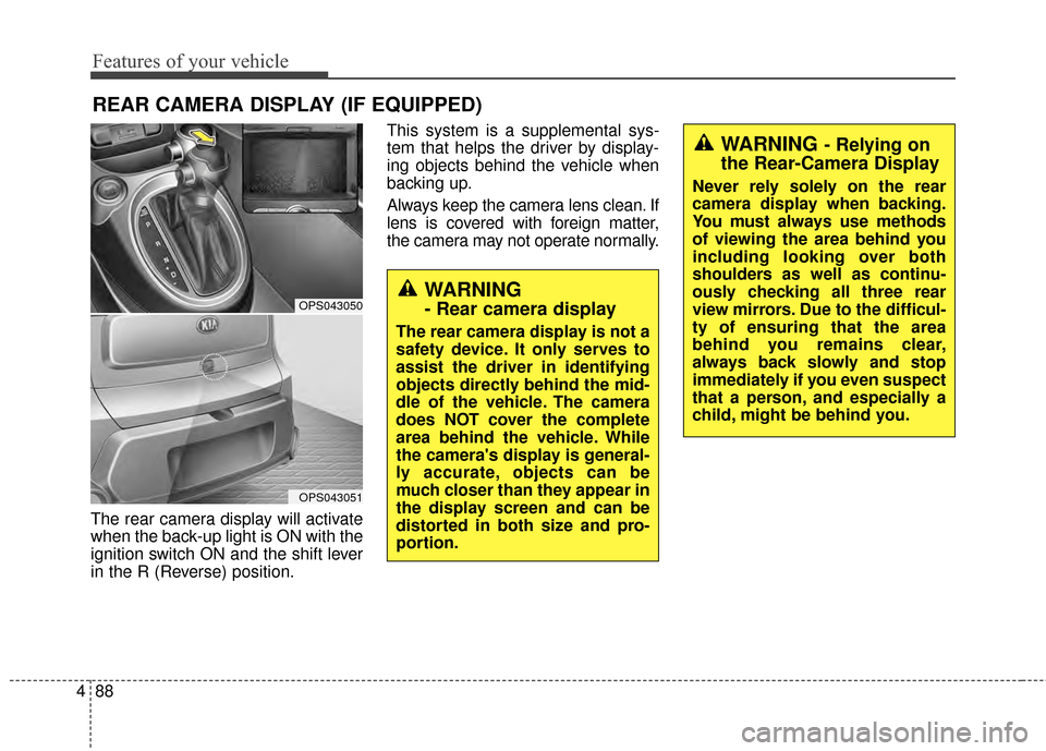 KIA Soul 2014 2.G Owners Manual Features of your vehicle
88
4
The rear camera display will activate
when the back-up light is ON with the
ignition switch ON and the shift lever
in the R (Reverse) position. This system is a supplemen