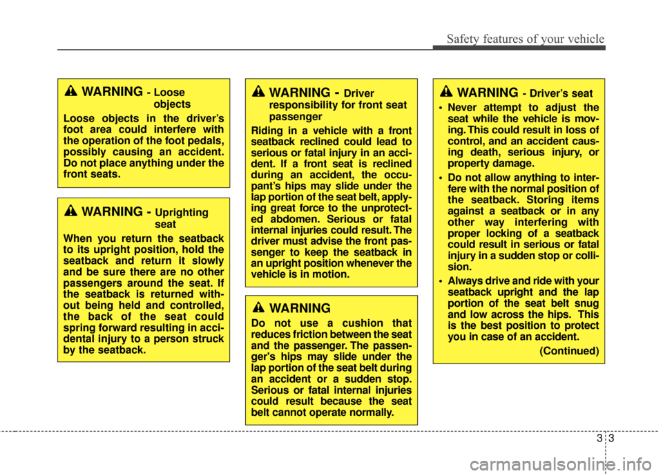KIA Soul 2014 2.G User Guide 33
Safety features of your vehicle
WARNING- Driver’s seat
 Never attempt to adjust the seat while the vehicle is mov-
ing. This could result in loss of
control, and an accident caus-
ing death, seri