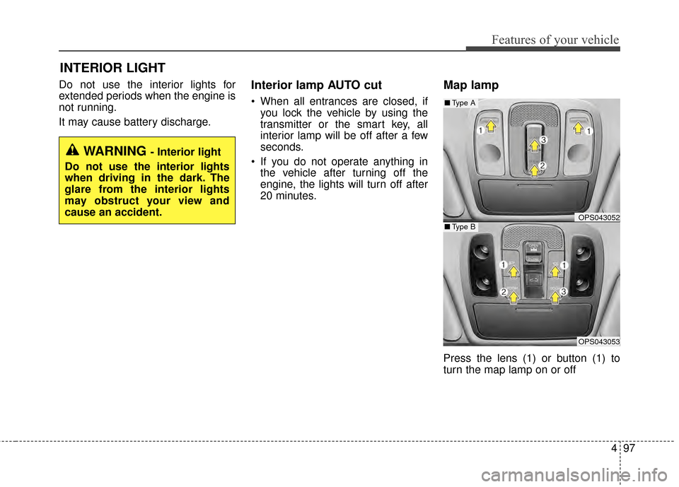 KIA Soul 2014 2.G Owners Manual 497
Features of your vehicle
Do not use the interior lights for
extended periods when the engine is
not running.
It may cause battery discharge.Interior lamp AUTO cut
 When all entrances are closed, i