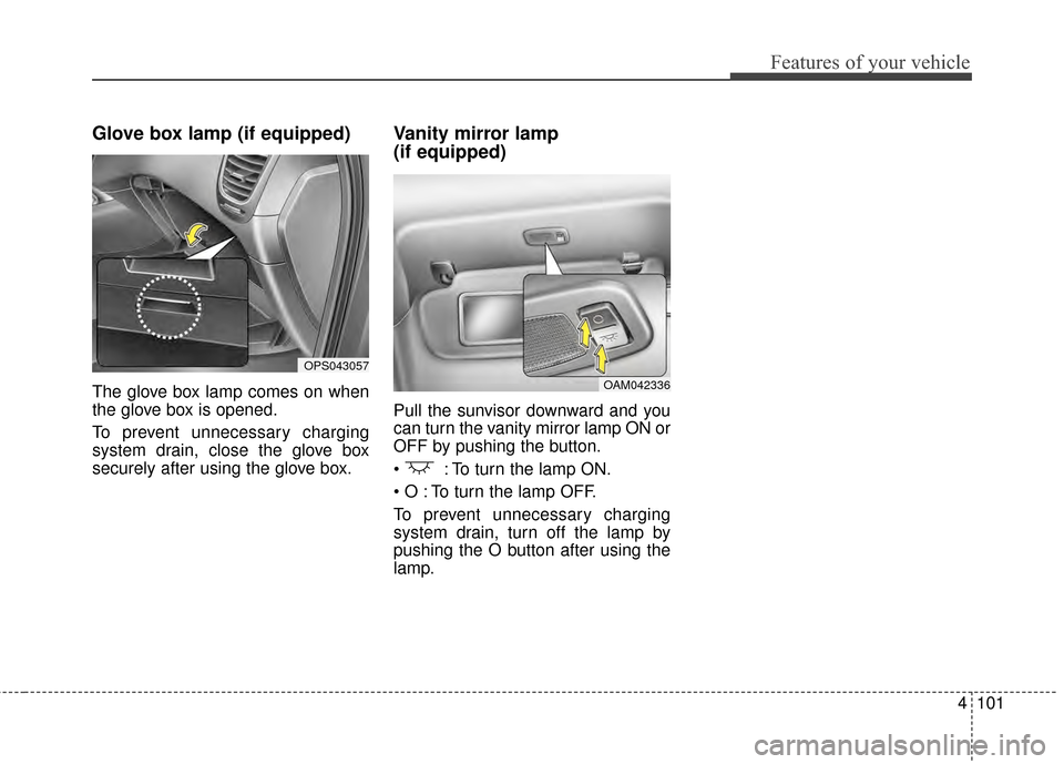 KIA Soul 2014 2.G Owners Manual 4101
Features of your vehicle
Glove box lamp (if equipped)
The glove box lamp comes on when
the glove box is opened.
To prevent unnecessary charging
system drain, close the glove box
securely after us KIA Soul 2014 2.G Owners Manual 4101
Features of your vehicle
Glove box lamp (if equipped)
The glove box lamp comes on when
the glove box is opened.
To prevent unnecessary charging
system drain, close the glove box
securely after us