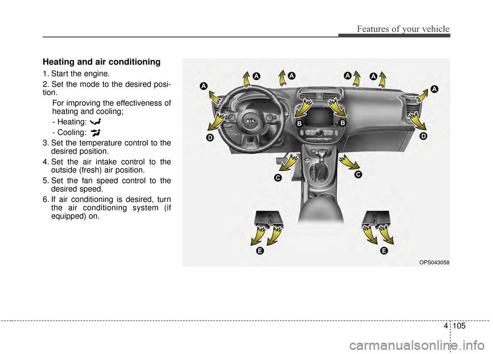 KIA Soul 2014 2.G Owners Manual 4105
Features of your vehicle
Heating and air conditioning
1. Start the engine.
2. Set the mode to the desired posi-
tion.For improving the effectiveness of
heating and cooling;- Heating:
- Cooling:
3