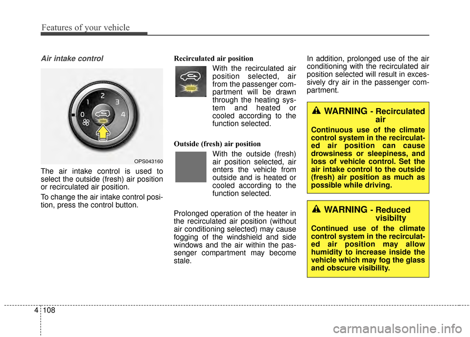 KIA Soul 2014 2.G Owners Manual Features of your vehicle
108
4
Air intake control
The air intake control is used to
select the outside (fresh) air position
or recirculated air position.
To change the air intake control posi-
tion, KIA Soul 2014 2.G Owners Manual Features of your vehicle
108
4
Air intake control
The air intake control is used to
select the outside (fresh) air position
or recirculated air position.
To change the air intake control posi-
tion,