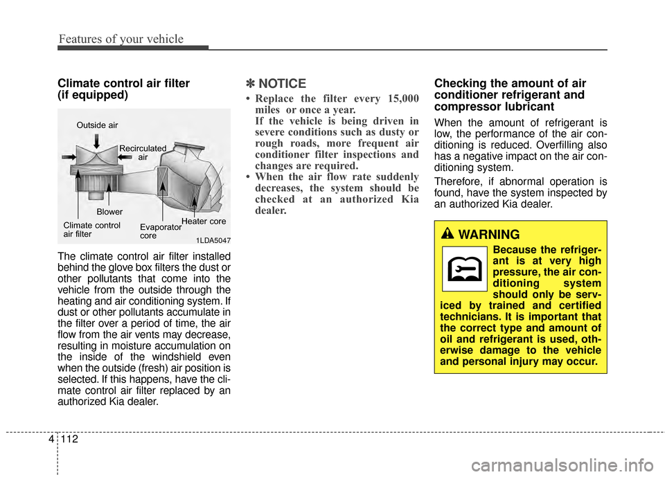 KIA Soul 2014 2.G Owners Manual Features of your vehicle
112
4
Climate control air filter 
(if equipped)
The climate control air filter installed
behind the glove box filters the dust or
other pollutants that come into the
vehicle f