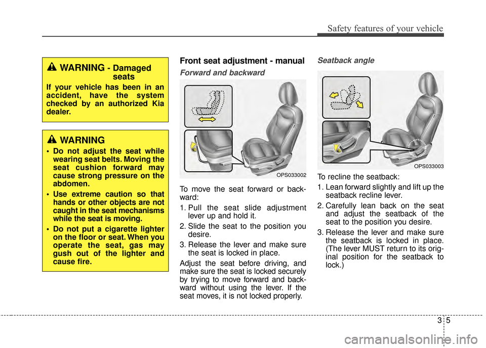 KIA Soul 2014 2.G Owners Manual 35
Safety features of your vehicle
Front seat adjustment - manual
Forward and backward
To move the seat forward or back-
ward:
1. Pull the seat slide adjustmentlever up and hold it.
2. Slide the seat 