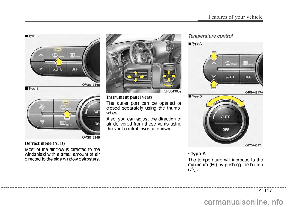 KIA Soul 2014 2.G Owners Manual 4117
Features of your vehicle
Defrost mode (A, D)
Most of the air flow is directed to the
windshield with a small amount of air
directed to the side window defrosters.Instrument panel vents
The outlet