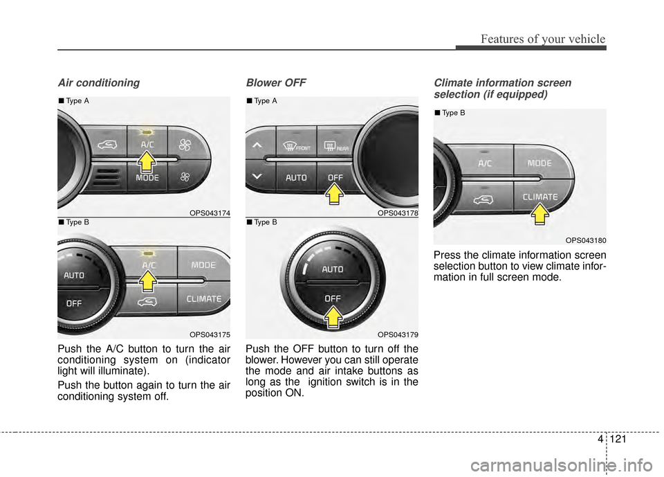 KIA Soul 2014 2.G Owners Manual 4121
Features of your vehicle
Air conditioning
Push the A/C button to turn the air
conditioning system on (indicator
light will illuminate).
Push the button again to turn the air
conditioning system o