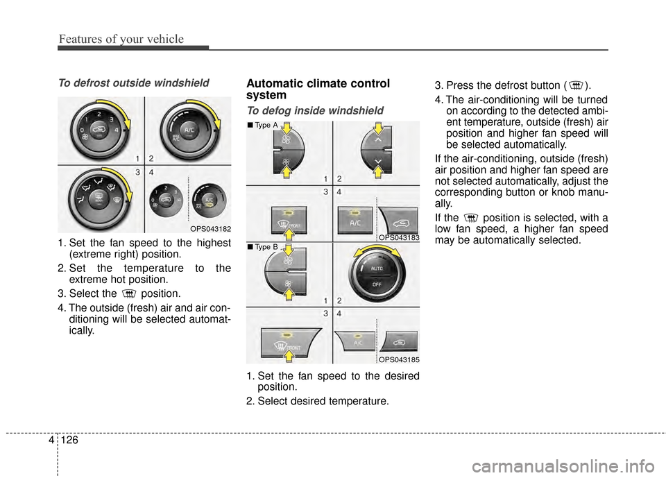 KIA Soul 2014 2.G Owners Manual Features of your vehicle
126
4
To defrost outside windshield  
1. Set the fan speed to the highest
(extreme right) position.
2. Set the temperature to the extreme hot position.
3. Select the  position