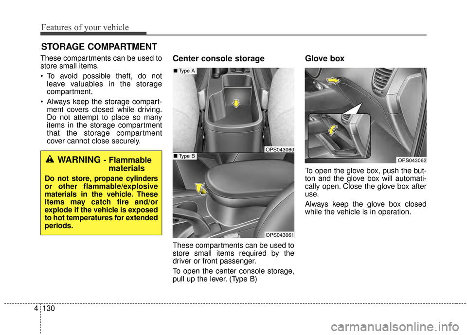 KIA Soul 2014 2.G Owners Manual Features of your vehicle
130
4
These compartments can be used to
store small items.
 To avoid possible theft, do not
leave valuables in the storage
compartment.
 Always keep the storage compart- ment 