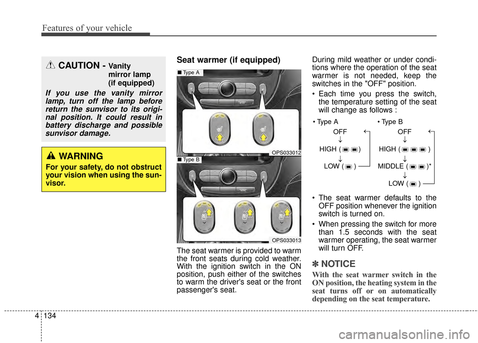 KIA Soul 2014 2.G Owners Manual Features of your vehicle
134
4
Seat warmer (if equipped)
The seat warmer is provided to warm
the front seats during cold weather.
With the ignition switch in the ON
position, push either of the switch