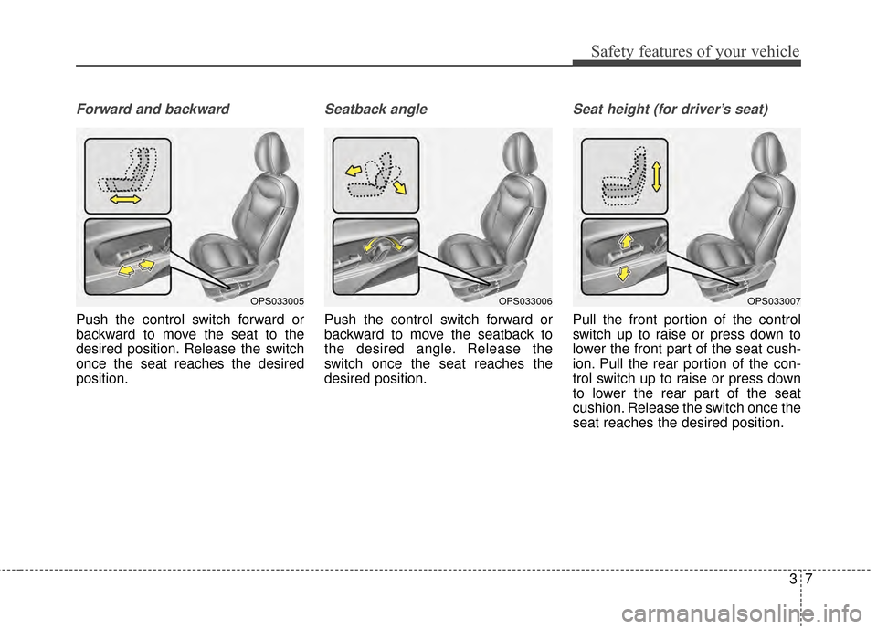 KIA Soul 2014 2.G Owners Guide 37
Safety features of your vehicle
Forward and backward
Push the control switch forward or
backward to move the seat to the
desired position. Release the switch
once the seat reaches the desired
posit KIA Soul 2014 2.G Owners Guide 37
Safety features of your vehicle
Forward and backward
Push the control switch forward or
backward to move the seat to the
desired position. Release the switch
once the seat reaches the desired
posit