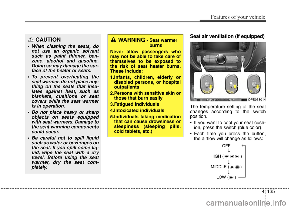 KIA Soul 2014 2.G Owners Manual 4135
Features of your vehicle
Seat air ventilation (if equipped)
The temperature setting of the seat
changes according to the switch
position.
 If you want to cool your seat cush-ion, press the switch