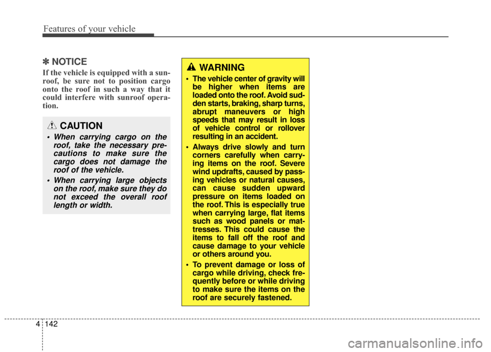 KIA Soul 2014 2.G Owners Manual Features of your vehicle
142
4
✽
✽
NOTICE 
If the vehicle is equipped with a sun-
roof, be sure not to position cargo
onto the roof in such a way that it
could interfere with sunroof opera-
tion.W