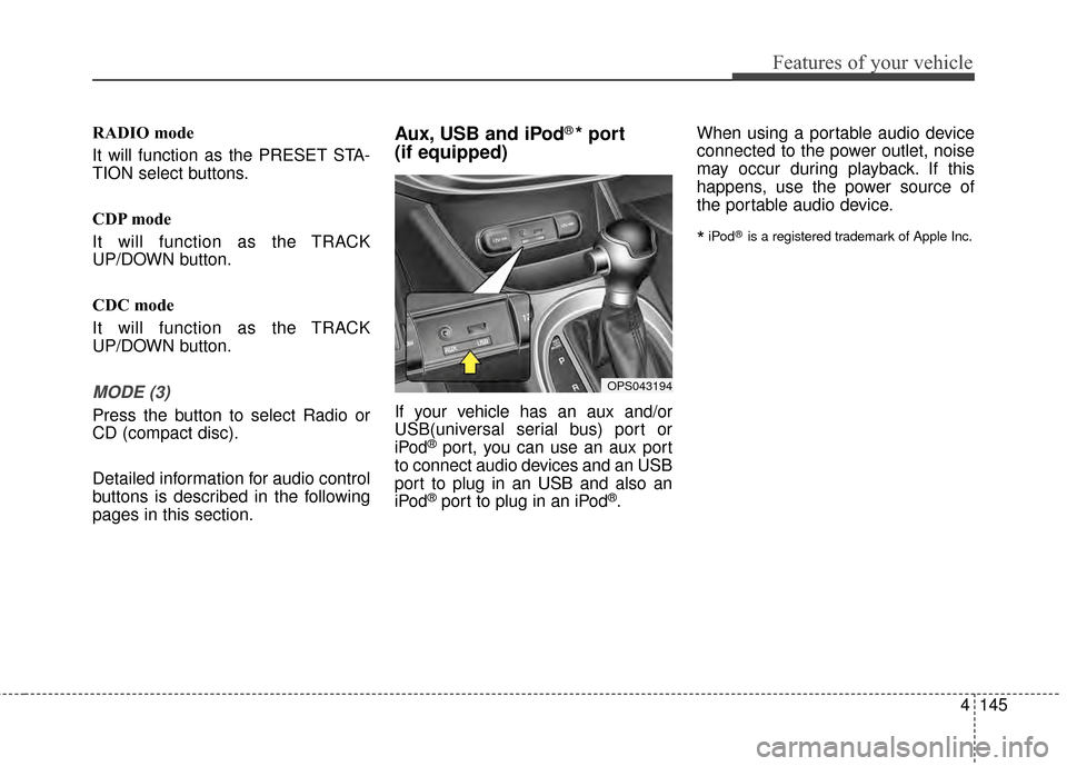 KIA Soul 2014 2.G Owners Manual 4145
Features of your vehicle
RADIO mode
It will function as the PRESET STA-
TION select buttons.
CDP mode
It will function as the TRACK
UP/DOWN button.
CDC mode
It will function as the TRACK
UP/DOWN 