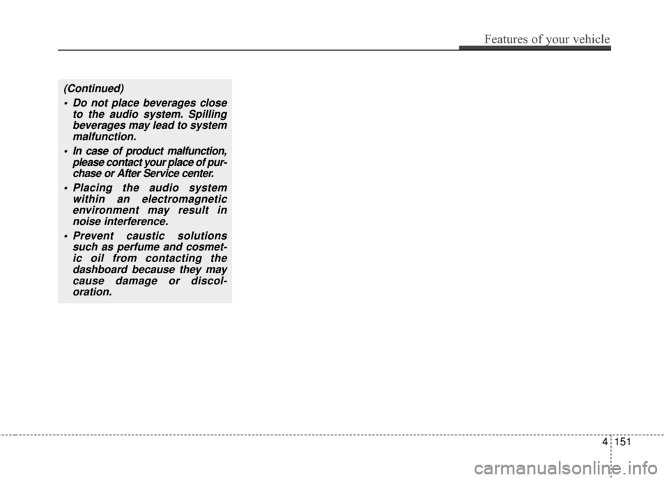 KIA Soul 2014 2.G Owners Manual (Continued) Do not place beverages close to the audio system. Spillingbeverages may lead to systemmalfunction.
 In case of product malfunction, please contact your place of pur-chase or After Service 