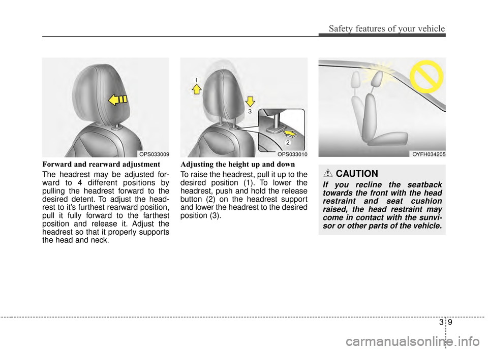 KIA Soul 2014 2.G Owners Guide 39
Safety features of your vehicle
Forward and rearward adjustment 
The headrest may be adjusted for-
ward to 4 different positions by
pulling the headrest forward to the
desired detent. To adjust the