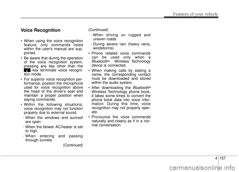 KIA Soul 2014 2.G Owners Manual Voice Recognition
 When using the voice recognitionfeature, only commands listed
within the users manual are sup-
ported.
 Be aware that during the operation of the voice recognition system,
pressing