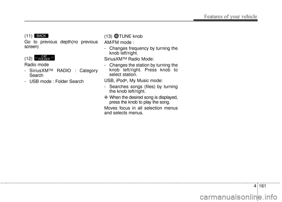 KIA Soul 2014 2.G Owners Manual (11) 
Go to previous depth(no previous
screen)
(12) 
Radio mode
- SiriusXM
TMRADIO : Category
Search
- USB mode : Folder Search (13) TUNE knob
AM/FM mode :
- Changes frequency by turning the
knob left