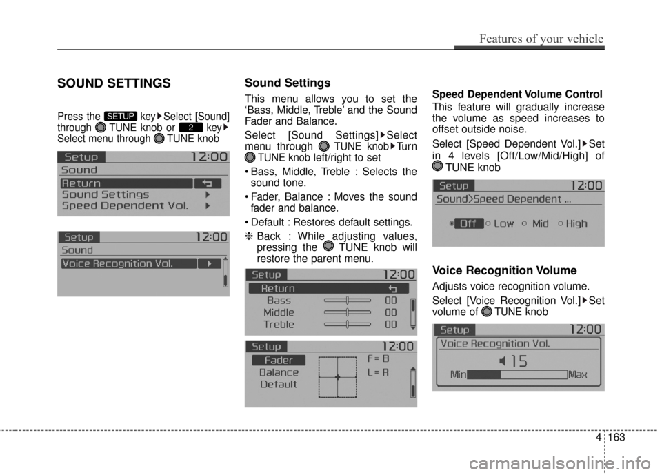 KIA Soul 2014 2.G Owners Manual SOUND SETTINGS
Press the  key Select [Sound]
through  TUNE knob or  key
Select menu through  TUNE knob
Sound Settings
This menu allows you to set the
‘Bass, Middle, Treble’ and the Sound
Fader and