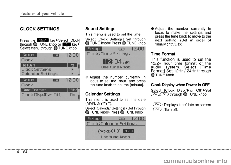 KIA Soul 2014 2.G Owners Manual Features of your vehicle
164
4
CLOCK SETTINGS
Press the  key Select [Clock]
through  TUNE knob or  key
Select menu through  TUNE knob
Sound Settings
This menu is used to set the time.
Select [Clock Se