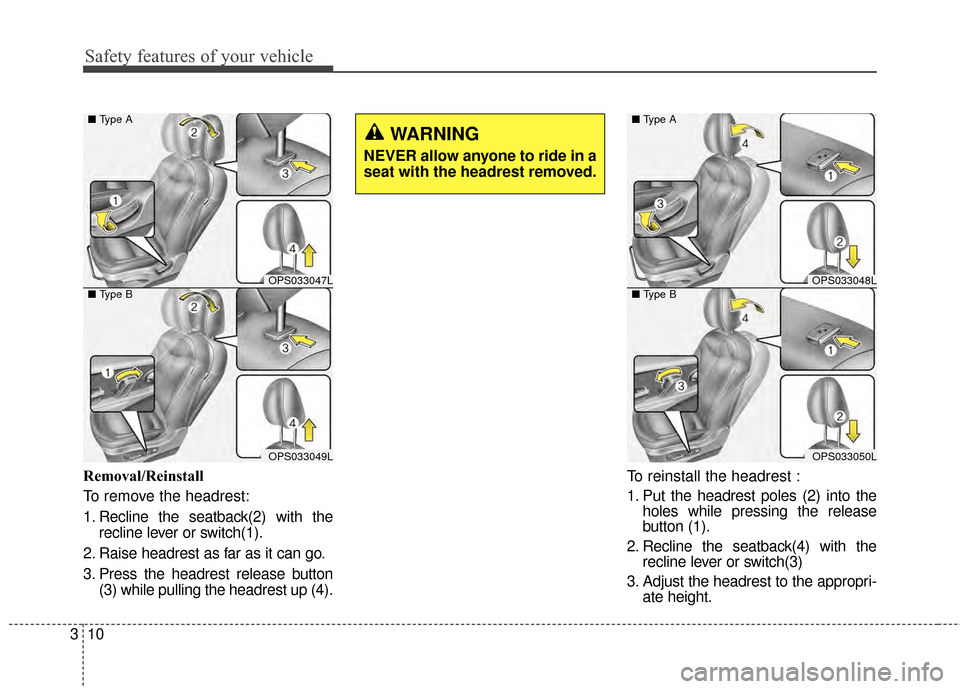KIA Soul 2014 2.G Owners Guide Safety features of your vehicle
10
3
Removal/Reinstall
To remove the headrest:
1. Recline the seatback(2) with the
recline lever or switch(1).
2. Raise headrest as far as it can go.
3. Press the headr KIA Soul 2014 2.G Owners Guide Safety features of your vehicle
10
3
Removal/Reinstall
To remove the headrest:
1. Recline the seatback(2) with the
recline lever or switch(1).
2. Raise headrest as far as it can go.
3. Press the headr