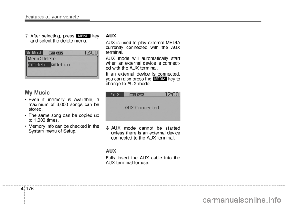 KIA Soul 2014 2.G Owners Manual Features of your vehicle
176
4
➁ After selecting, press  key
and select the delete menu.
My Music
 Even if memory is available, a
maximum of 6,000 songs can be
stored.
 The same song can be copied u