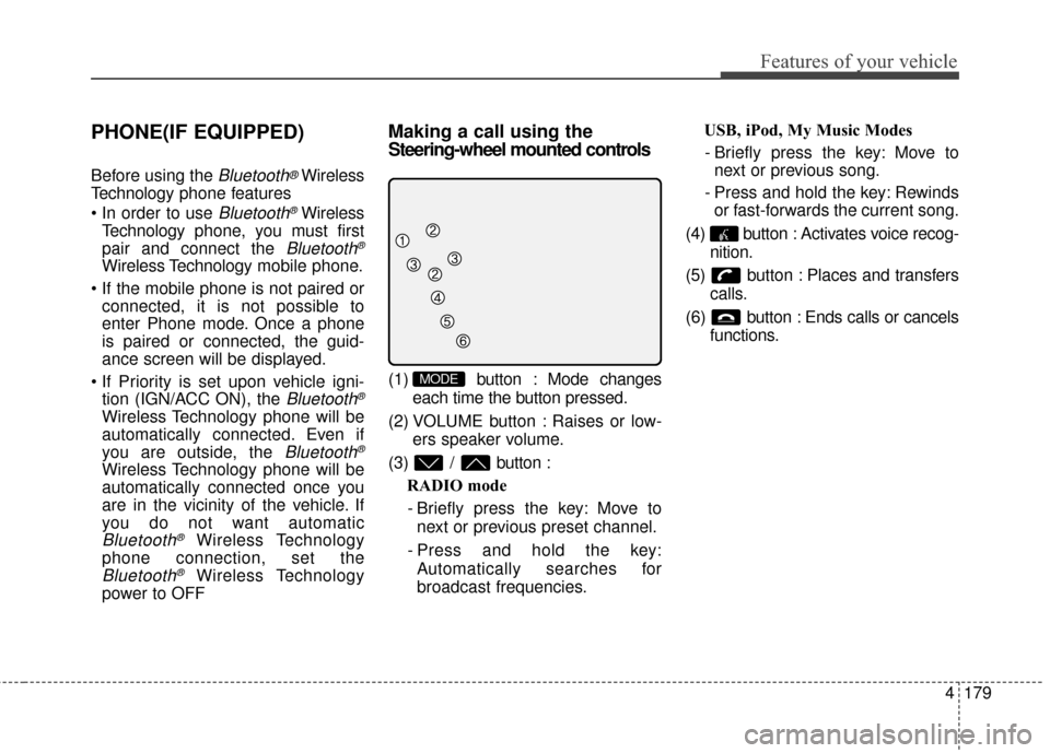 KIA Soul 2014 2.G Owners Manual 4179
Features of your vehicle
PHONE(IF EQUIPPED)
Before using the Bluetooth®Wireless
Technology phone features

Bluetooth®Wireless
Technology phone, you must first
pair and connect the 
Bluetooth®
