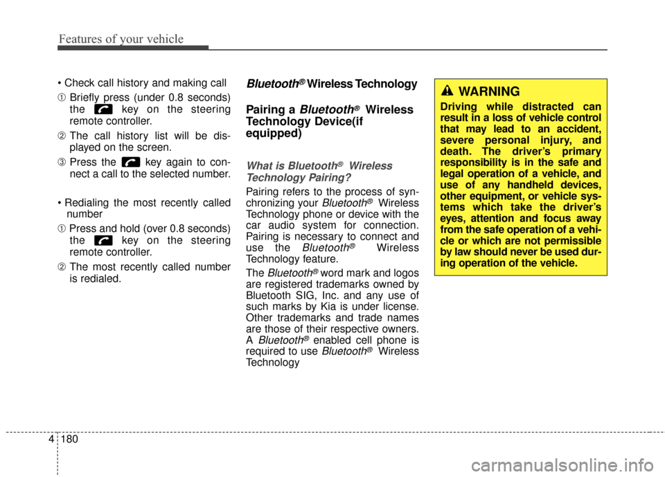KIA Soul 2014 2.G Owners Manual Features of your vehicle
180
4

➀ Briefly press (under 0.8 seconds)
the  key on the steering
remote controller.
➁ The call history list will be dis-
played on the screen.
\b Press the  key again t