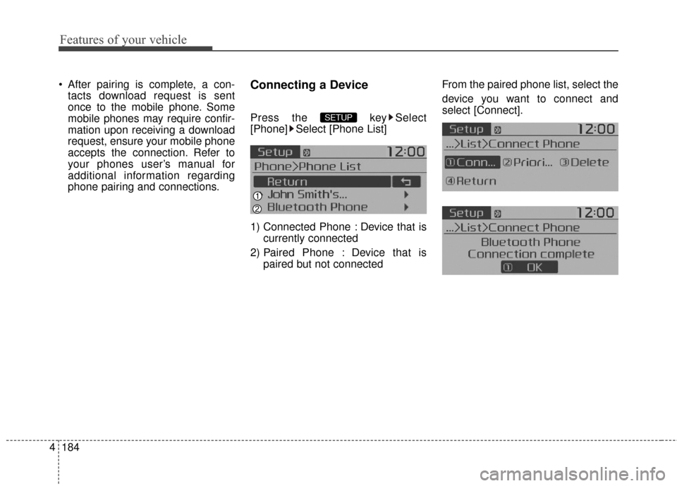 KIA Soul 2014 2.G Owners Manual Features of your vehicle
184
4
 After pairing is complete, a con-
tacts download request is sent
once to the mobile phone. Some
mobile phones may require confir-
mation upon receiving a download
reque