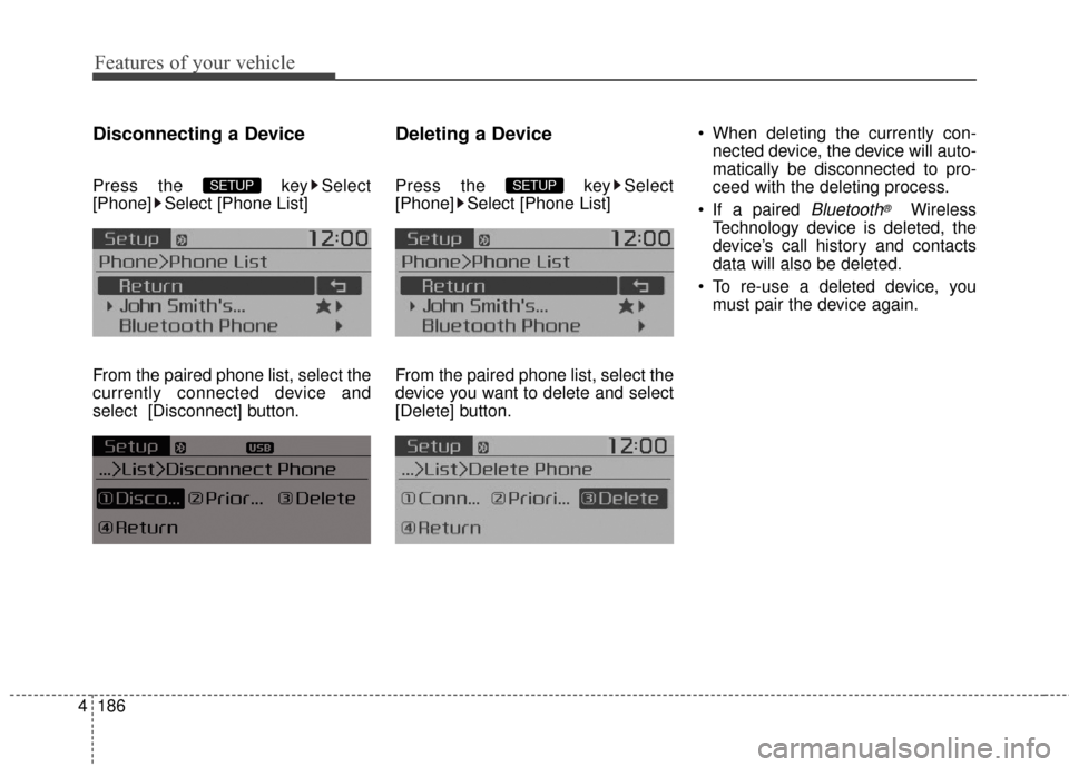 KIA Soul 2014 2.G Owners Manual Features of your vehicle
186
4
Disconnecting a Device
Press the  key Select
[Phone] Select [Phone List]
From the paired phone list, select the
currently connected device and
select [Disconnect] button