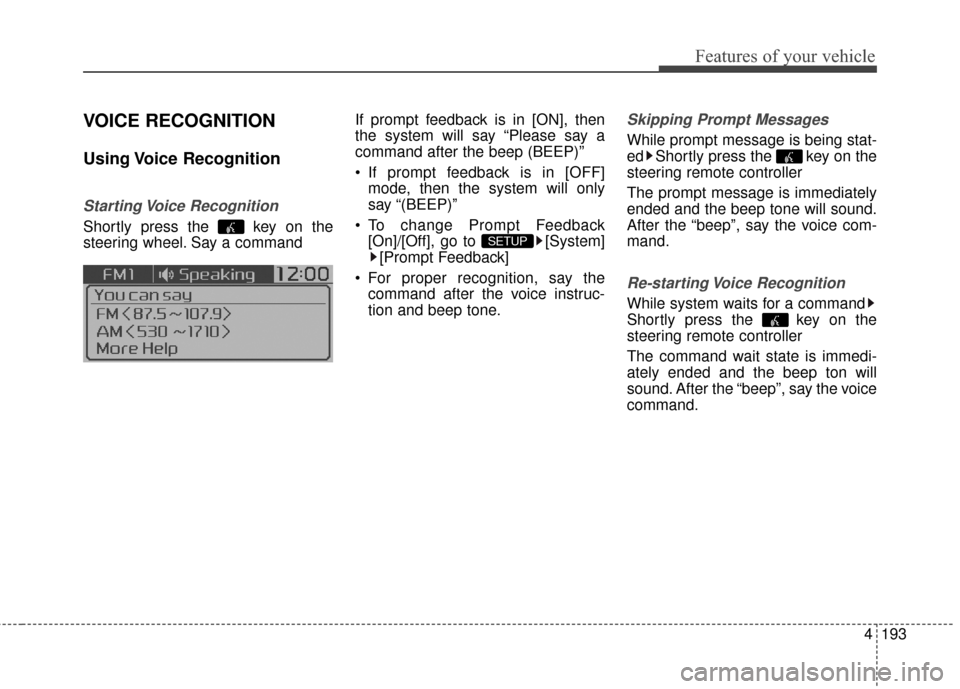 KIA Soul 2014 2.G Owners Manual 4193
Features of your vehicle
VOICE RECOGNITION
Using Voice  Recognition
Starting Voice  Recognition
Shortly press the  key on the
steering wheel. Say a commandIf prompt feedback is in [ON], then
the 