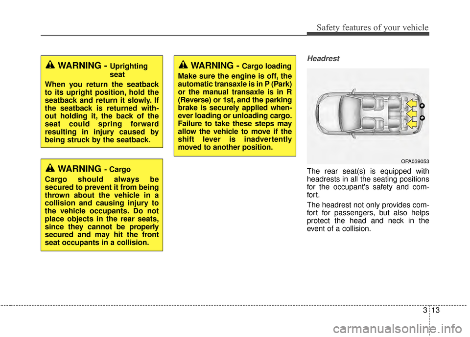 KIA Soul 2014 2.G Owners Manual 313
Safety features of your vehicle
Headrest
The rear seat(s) is equipped with
headrests in all the seating positions
for the occupants safety and com-
for t.
The headrest not only provides com-
fort