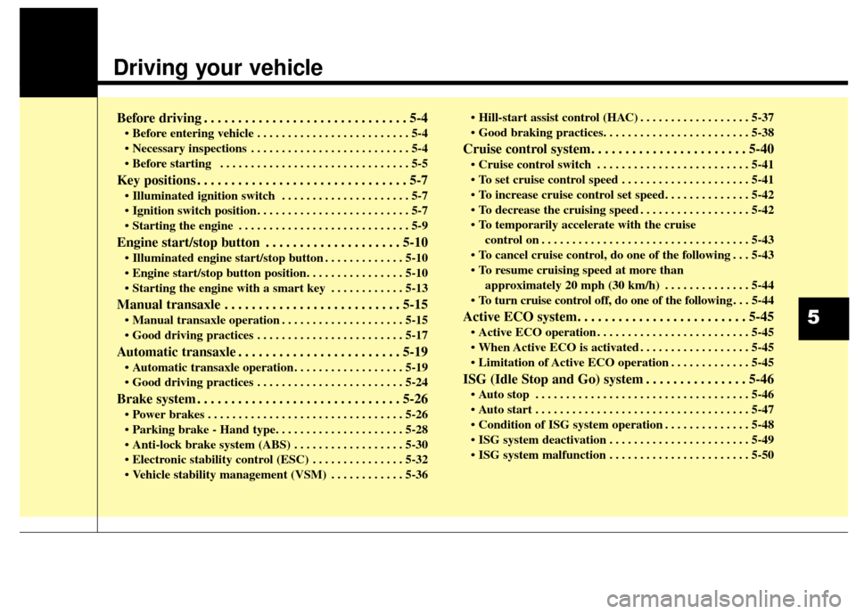 KIA Soul 2014 2.G Owners Manual Driving your vehicle  
Before driving . . . . . . . . . . . . . . . . . . . . . . . . . . . . . . 5-4
• Before entering vehicle . . . . . . . . . . . . . . . . . . . . . . . . . 5-4
 . . . . . . . .