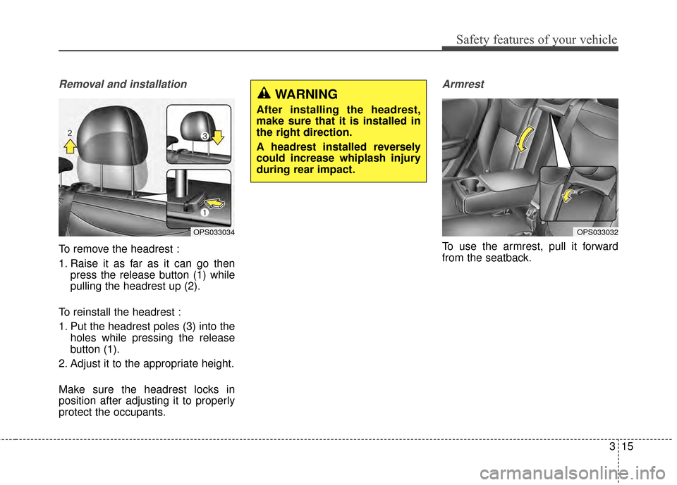 KIA Soul 2014 2.G Owners Manual 315
Safety features of your vehicle
Removal and installation
To remove the headrest :
1. Raise it as far as it can go thenpress the release button (1) while
pulling the headrest up (2).
To reinstall t KIA Soul 2014 2.G Owners Manual 315
Safety features of your vehicle
Removal and installation
To remove the headrest :
1. Raise it as far as it can go thenpress the release button (1) while
pulling the headrest up (2).
To reinstall t