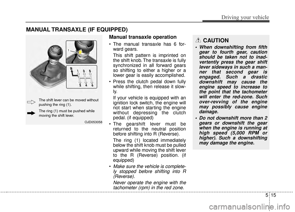 KIA Soul 2014 2.G Owners Manual 515
Driving your vehicle
Manual transaxle operation
The manual transaxle has 6 for-ward gears.
This shift pattern is imprinted on
the shift knob. The transaxle is fully
synchronized in all forward ge KIA Soul 2014 2.G Owners Manual 515
Driving your vehicle
Manual transaxle operation
The manual transaxle has 6 for-ward gears.
This shift pattern is imprinted on
the shift knob. The transaxle is fully
synchronized in all forward ge