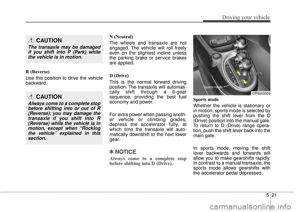 KIA Soul 2014 2.G Owners Manual 521
Driving your vehicle
R (Reverse)
Use this position to drive the vehicle
backward.N (Neutral)
The wheels and transaxle are not
engaged. The vehicle will roll freely
even on the slightest incline un KIA Soul 2014 2.G Owners Manual 521
Driving your vehicle
R (Reverse)
Use this position to drive the vehicle
backward.N (Neutral)
The wheels and transaxle are not
engaged. The vehicle will roll freely
even on the slightest incline un