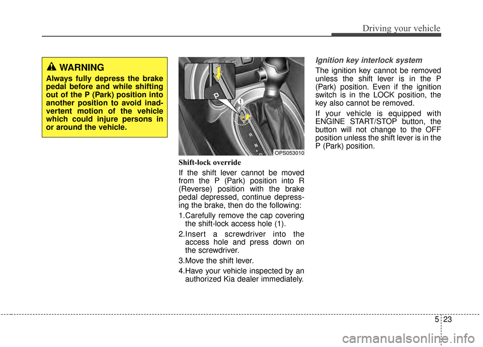 KIA Soul 2014 2.G Owners Manual 523
Driving your vehicle
Shift-lock override
If the shift lever cannot be moved
from the P (Park) position into R
(Reverse) position with the brake
pedal depressed, continue depress-
ing the brake, th KIA Soul 2014 2.G Owners Manual 523
Driving your vehicle
Shift-lock override
If the shift lever cannot be moved
from the P (Park) position into R
(Reverse) position with the brake
pedal depressed, continue depress-
ing the brake, th