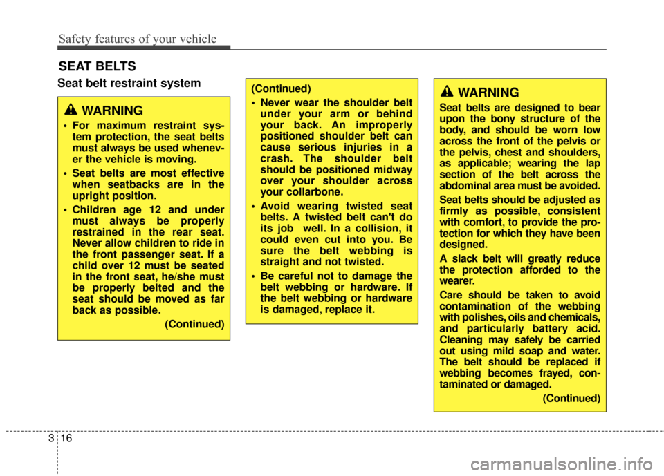 KIA Soul 2014 2.G Owners Manual Safety features of your vehicle
16
3
SEAT BELTS
Seat belt restraint system
WARNING
 For maximum restraint sys-
tem protection, the seat belts
must always be used whenev-
er the vehicle is moving.
 Sea